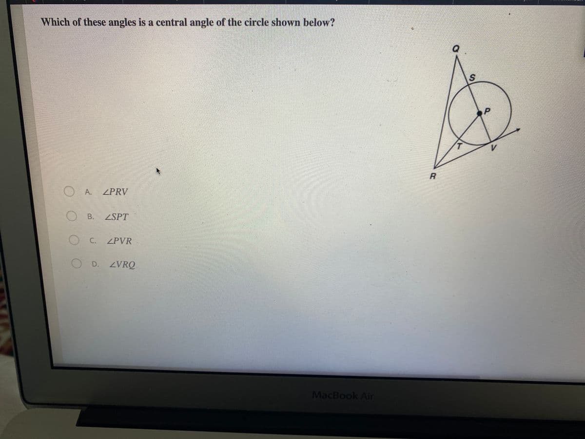 Which of these angles is a central angle of the circle shown below?
T.
O A.
ZPRV
O B.
ZSPT
C.
ZPVR
O D. ZVRQ
MacBook Air
