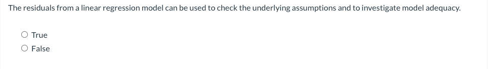 The residuals from a linear regression model can be used to check the underlying assumptions and to investigate model adequacy.
O True
O False
