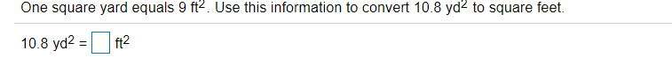 One square yard equals 9 ft2. Use this information to convert 10.8 yd2 to square feet.
10.8 yd2 = t2
