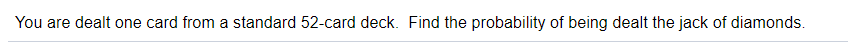 You are dealt one card from a standard 52-card deck. Find the probability of being dealt the jack of diamonds.
