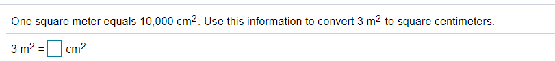 One square meter equals 10,000 cm2. Use this information to convert 3 m2 to square centimeters.
3 m2 = cm2
