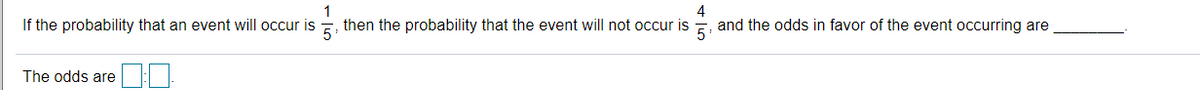 1
then the probability that the event will not occur is E, and the odds in favor of the event occurring are
4
If the probability that an event will occur is
The odds are
