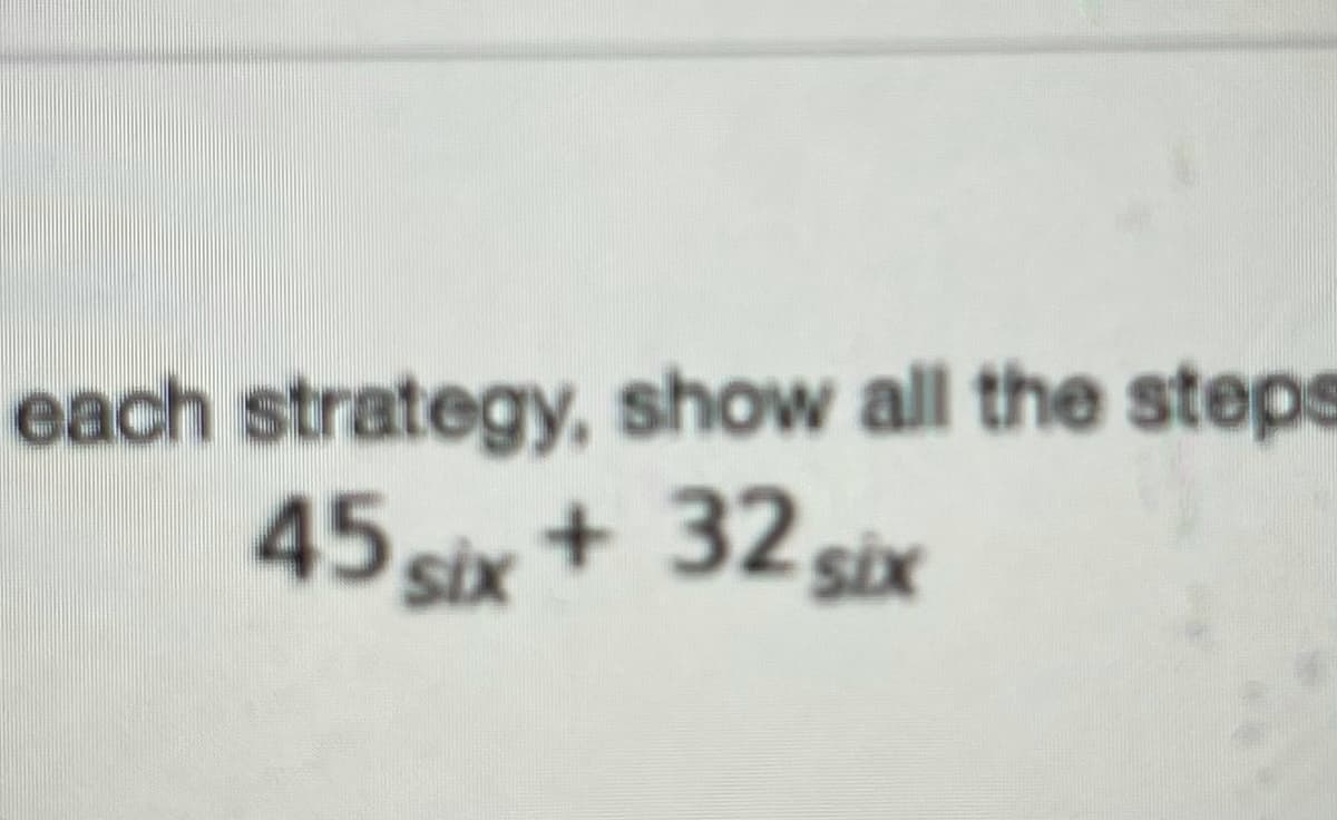 each strategy, show all the steps
45 six+ 32 six
