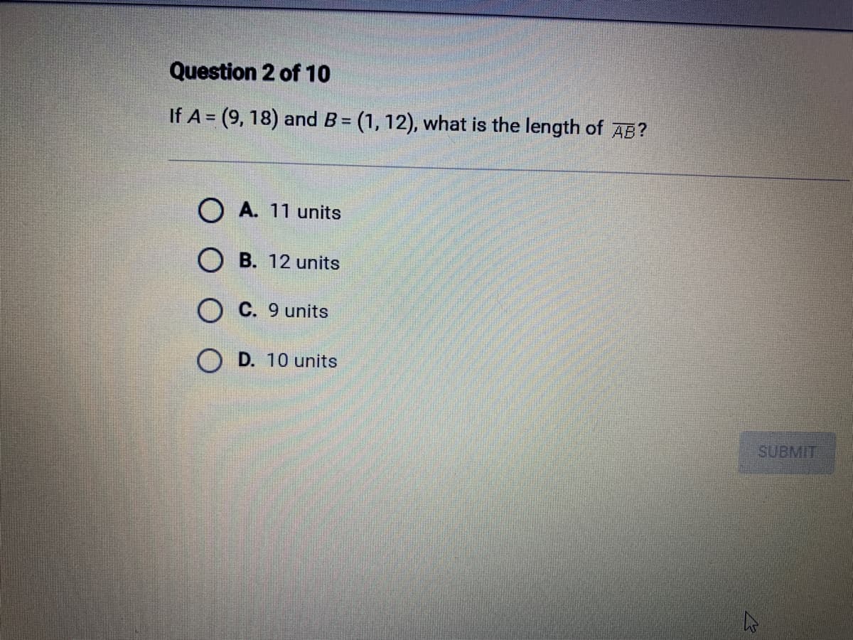 Question 2 of 10
If A = (9, 18) and B = (1, 12), what is the length of AB?
OA. 11 units
OB. 12 units
OC. 9 units
OD. 10 units
SUBMIT
2