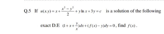 Q.5 If u(x.y)= x+
+ y ln x+3y =e is a solution of the following
exact D.E (1+ x+2)dx+(f(x)- y)dy =0, find f(x).
