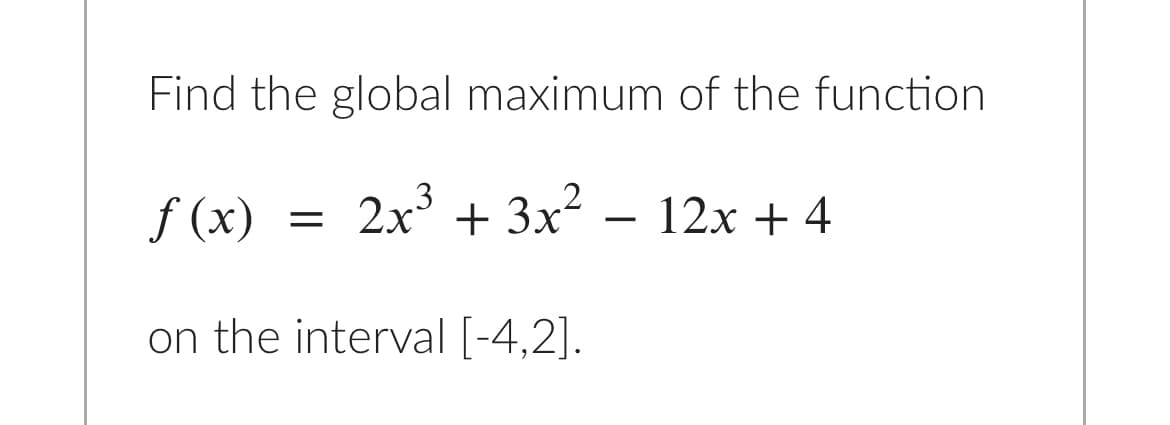 Find the global maximum of the function
f (x)
2x + 3x2
12x + 4
-
on the interval [-4,2].
