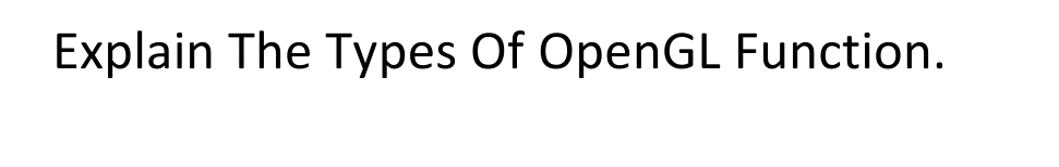 Explain The Types Of OpenGL Function.