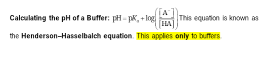 A
Calculating the pH of a Buffer: pH = pK, + log HA This equation is known as
the Henderson-Hasselbalch equation. This applies only to buffers.