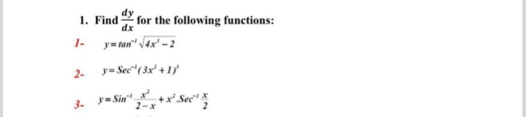 dy
1. Find for the following functions:
dx
y=tan√4x-2
1-
2-
y=Sec" (3x²+1)'
3-
y=Sin" +x Sec
2=x+x² x