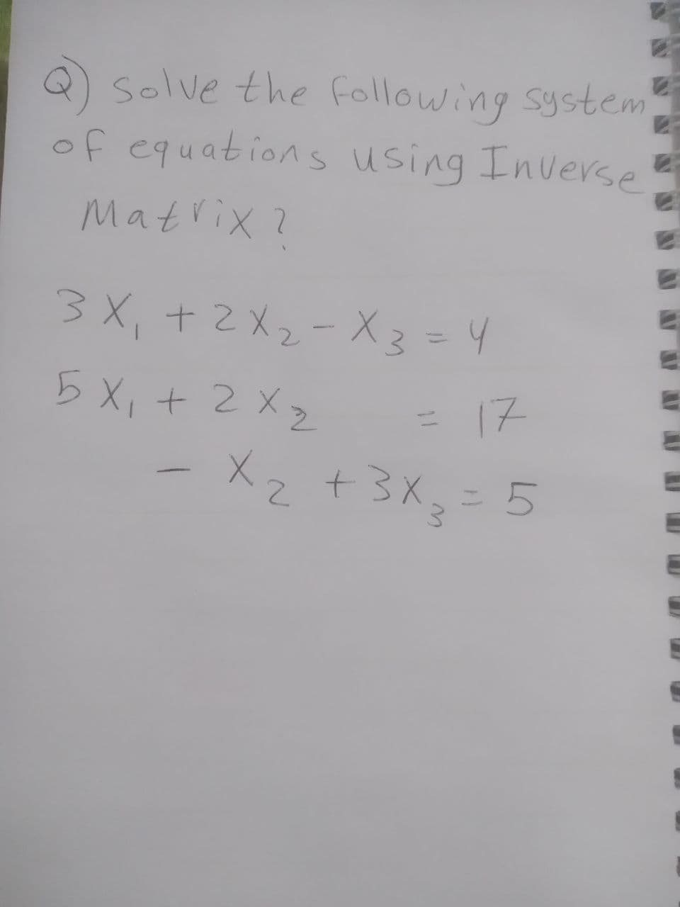 solve the following system
of equations using Inverse
Matrix?
3X₁ + 2x₂-X 3 = 4
5X₁ + 2x₂
= 17
- x₂ + 3x₂ = 5
2
C
E
E