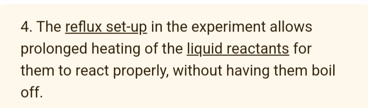 4. The reflux set-up in the experiment allows
prolonged heating of the liquid reactants for
them to react properly, without having them boil
off.
