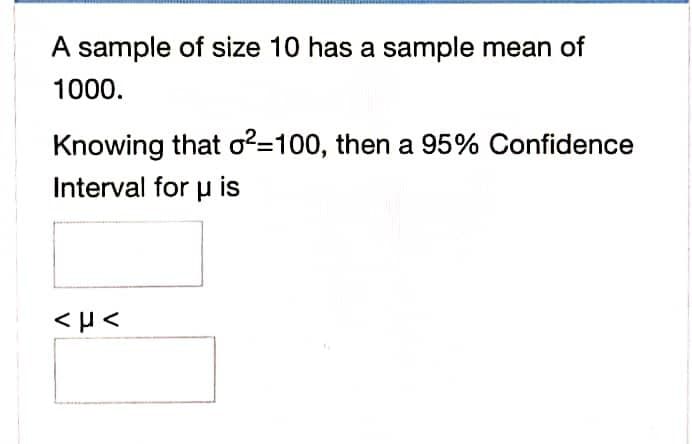 A sample of size 10 has a sample mean of
1000.
Knowing that o?=100, then a 95% Confidence
Interval for u is
