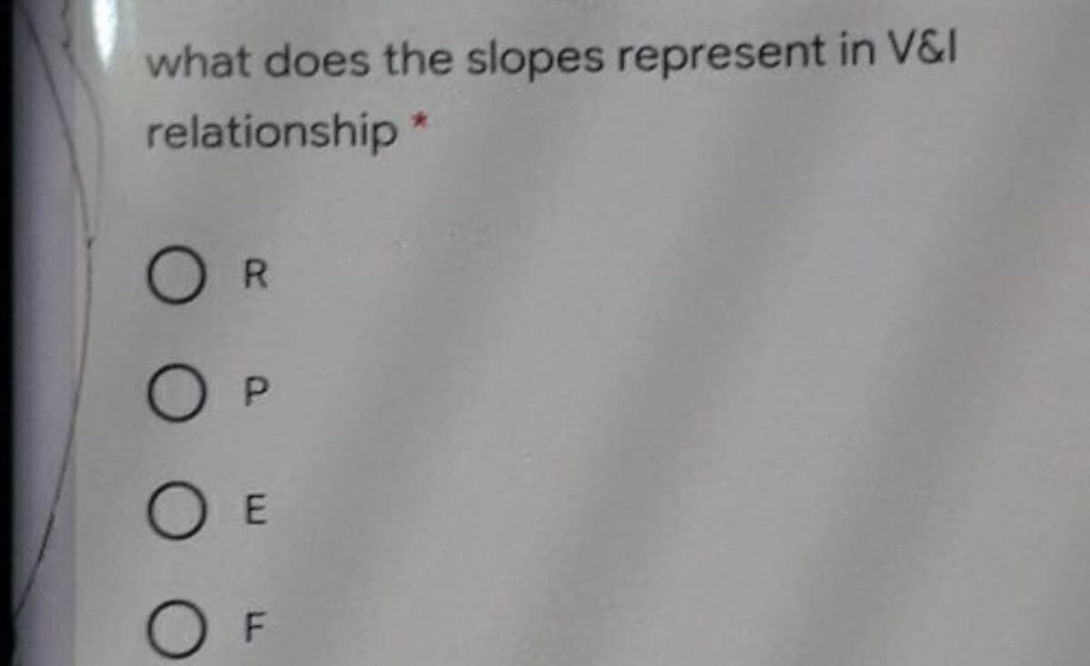 what does the slopes represent in V&I
relationship*
R.
O P
E
LL
