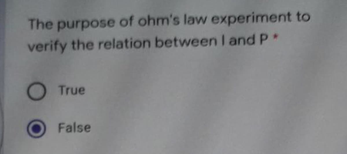 The purpose of ohm's law experiment to
verify the relation between I and P*
True
False
