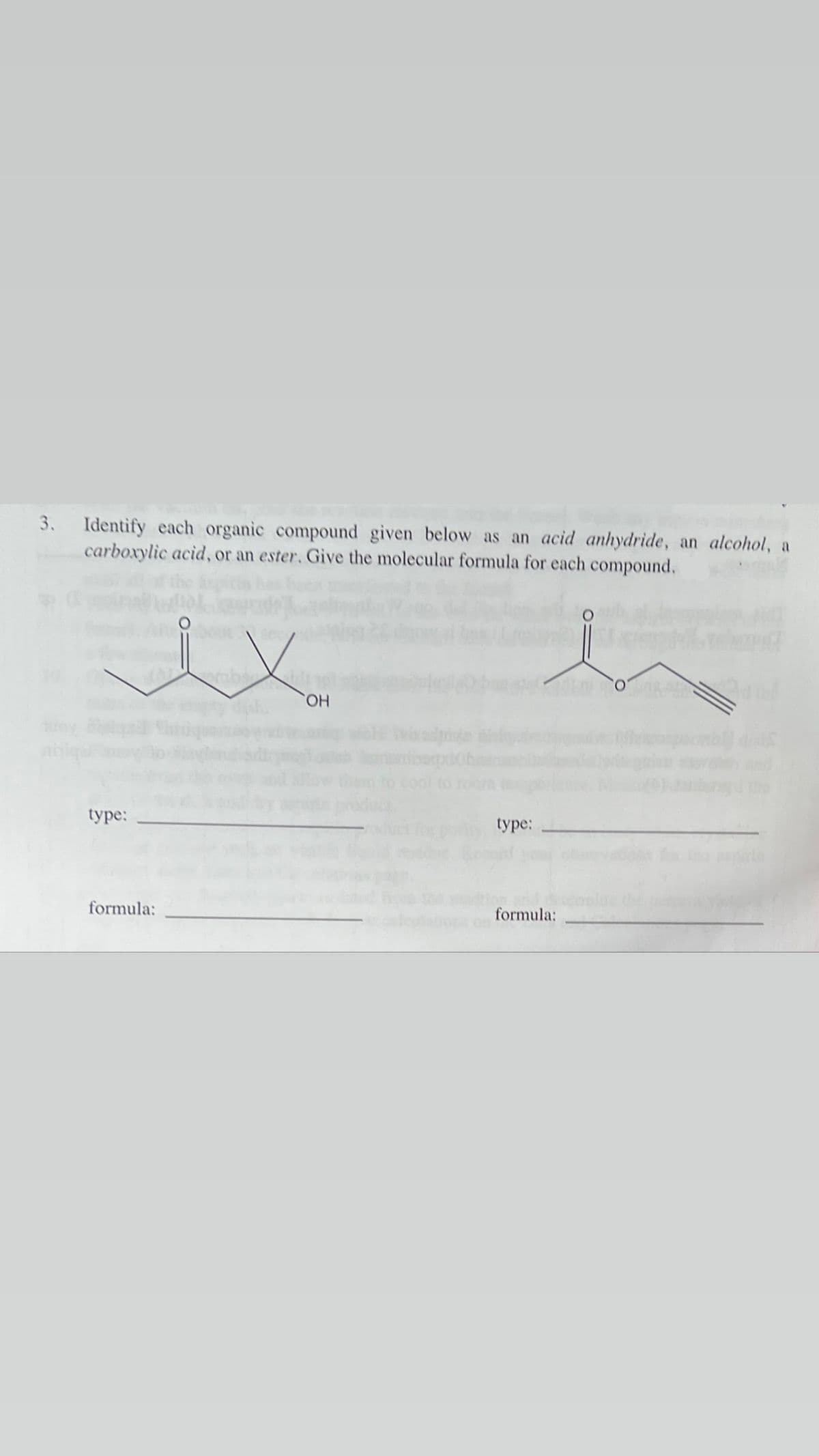 3. Identify each organic compound given below as an acid anhydride, an alcohol, a
carboxylic acid, or an ester. Give the molecular formula for each compound.
HO.
type:
type:
formula:
formula:
