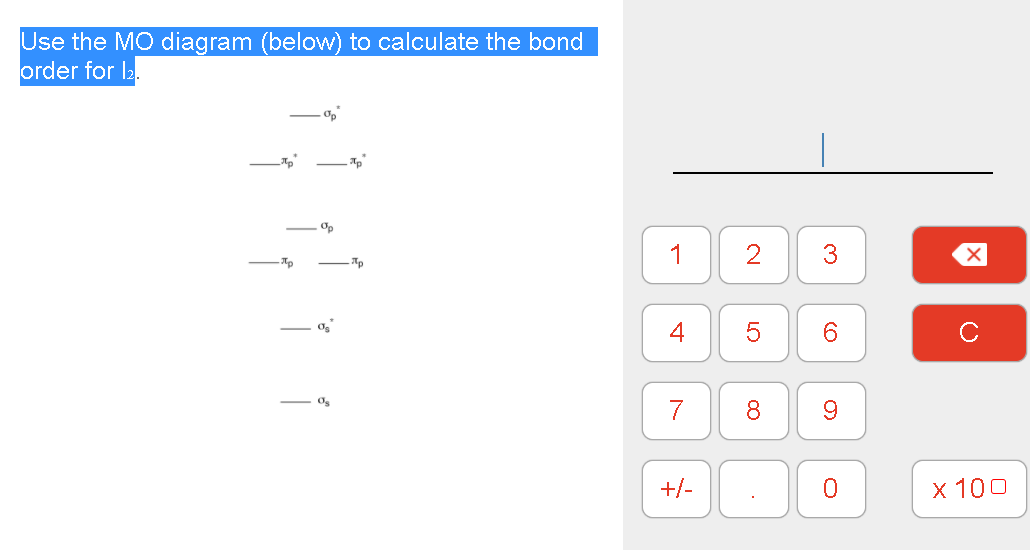 Use the MO diagram (below) to calculate the bond
order for l2.
Op
- Op
1
2
3
4
6.
- Os
8
+/-
x 100
LO
