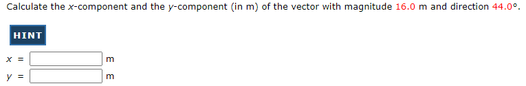 Calculate the x-component and the y-component (in m) of the vector with magnitude 16.0 m and direction 44.0°.
HINT
X =
y =
m
m