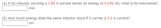 (a) If an inductor carrying a 1.85 A current stores an energy of 0.250 m), what is its inductance?
mH
(b) How much energy does the same inductor store if it carries a 3.3 A current?
mJ