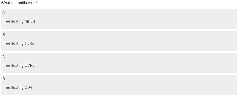 What are antibodies?
A.
Free floating MHCII
В.
Free floating TCRS
C.
Free floating BCRS
D.
Free floating CD4
