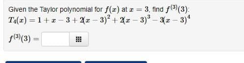 Given the Taylor polynomial for f(x) at x = 3, find f(³) (3):
T₁(x) = 1 + x −3+2(x − 3)² + 2(x-3)³ - 3(x − 3)¹
f(3) (3) =
HHH