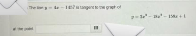 The line y = 42-1457 is tangent to the graph of
111
at the point
y=2x³-182²-158z+1