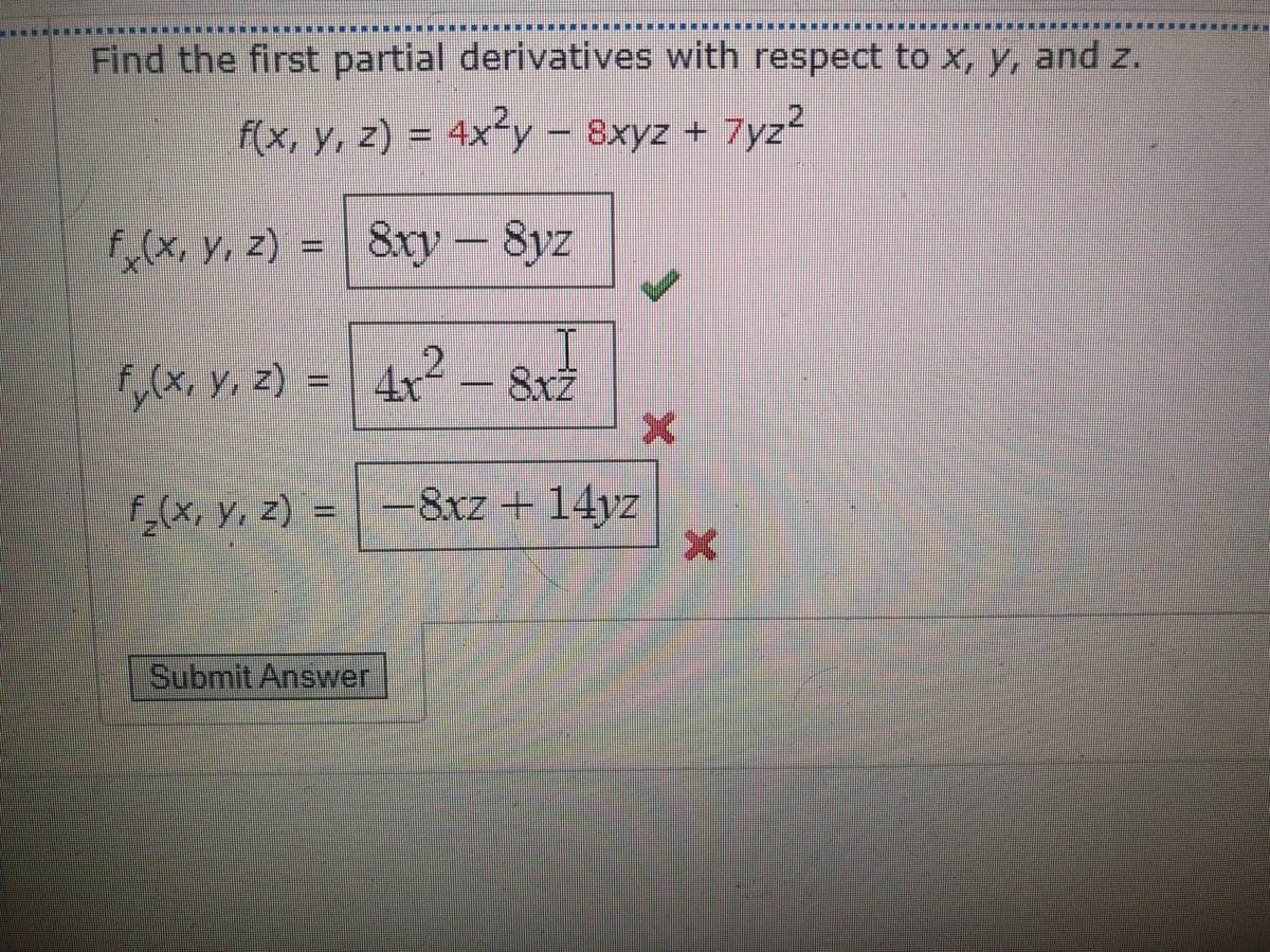 Find the first partial derivatives with respect to x, y, and z.
f(x, y, z) = 4x²y – 8xyz + 7yz?
F(x. y, z) = 8xy – Syz
fy(x, y, z)
8x2
Fx, y, z) =
8xz + 14yz
Submit Answer
