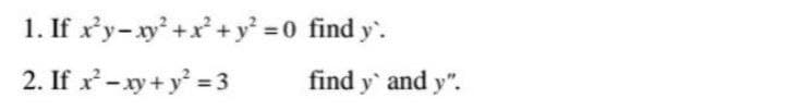 1. If x'y-xy² + x² + y² = 0 find y'.
2. If x² - xy + y² = 3
find y' and y".