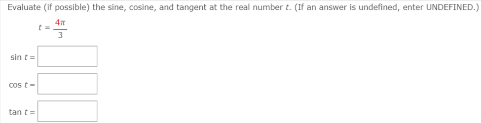 Evaluate (if possible) the sine, cosine, and tangent at the real number t. (If an answer is undefined, enter UNDEFINED.)
t =
3
sin t =
Cos t=
tan t =
