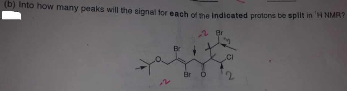 (b) Into how many peaks will the signal for each of the indicated protons be split in 'H NMR?
2 Br
Br
Br
