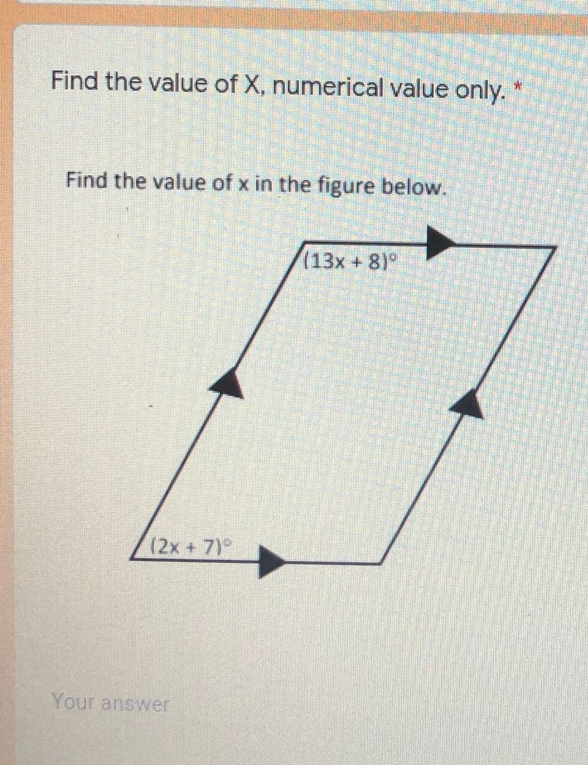 Find the value of X, numerical value only.
Find the value of x in the figure below.
(13x+8)°
(2x+7)°
Your answer
