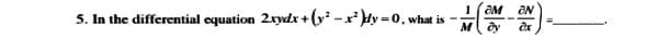 1 (aM aN
5. In the differential equation 2xydx + ( -x dy =0, what is -
M ay
