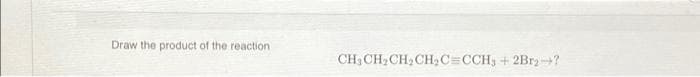 Draw the product of the reaction.
CH3CH₂CH₂CH₂C=CCH3 + 2Br₂->?