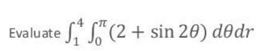 Evaluate
S.S"(2 + sin 20) d@dr
