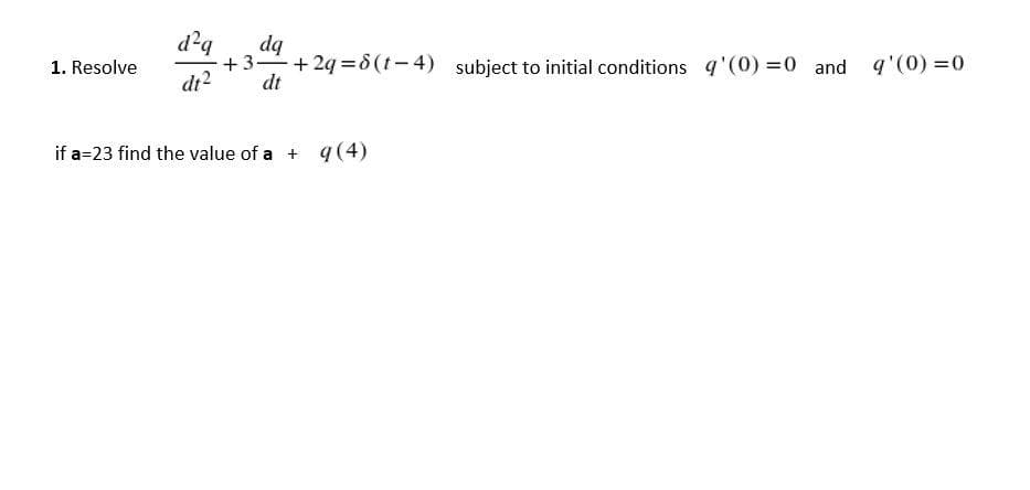 d²q
bp
+3-+ 24=8(t-4) subject to initial conditions q'(0) =0 and
dt
1. Resolve
q'(0) =0
di?
if a=23 find the value of a + q(4)
