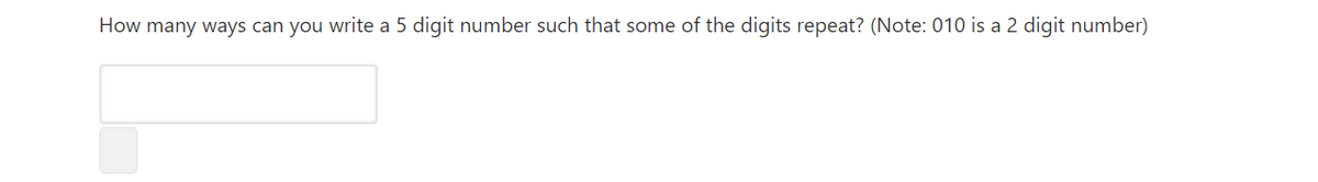 How many ways can you write a 5 digit number such that some of the digits repeat? (Note: 010 is a 2 digit number)
