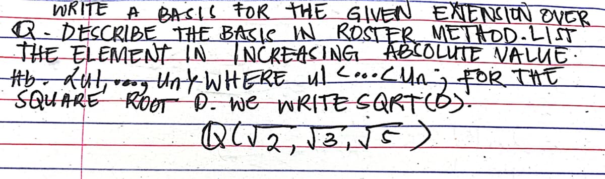 ENENSION OVER
WRITE A BASIS FOR THE GIVEN
Q- DESCRIBE THE BASIS IN ROSTER METHOD. LIST
THE ELEMENT IN INCREASING ABSOLUTE VALUE.
Ab. Kul, voog UnY WHERE ul C... Cun FOR THE
SQUARE ROOT D. WE WRITE SQRT (6).
Q(√2, √8₁ √5)