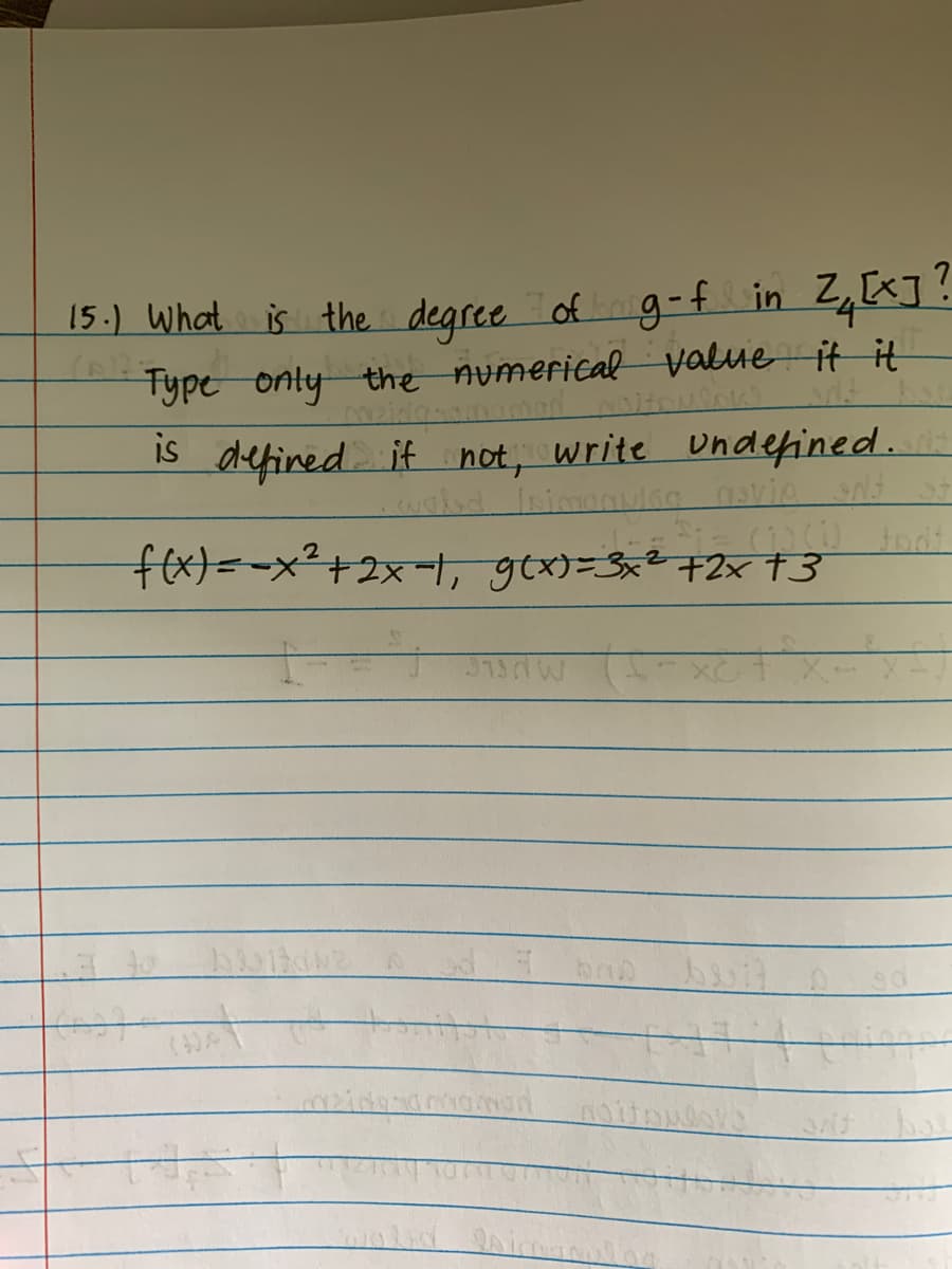 15.) What is the degree of g-f in Z₁ [x]?
Type only the numerical value it it
naman
is defined if not, write undefined.
wald Isimaaulaa aavie INF
Si= (D)(0) Fodt
f(x) = -x² + 2x−1, g(x)=3x² +2× †3
2
31SAW
bab