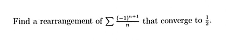 Find a rearrangement of (-1)+ that converge to
Σ