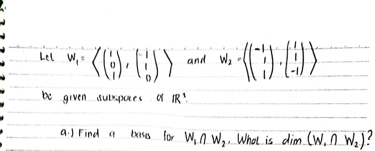 k...
hel W₁:
be
given
(6)-())
subspaces
a.) Find a
and W₂ =
(9) ₂
OF IR ³.
brisis for W₁N W₂. What is dim (W₁n W₂) ?