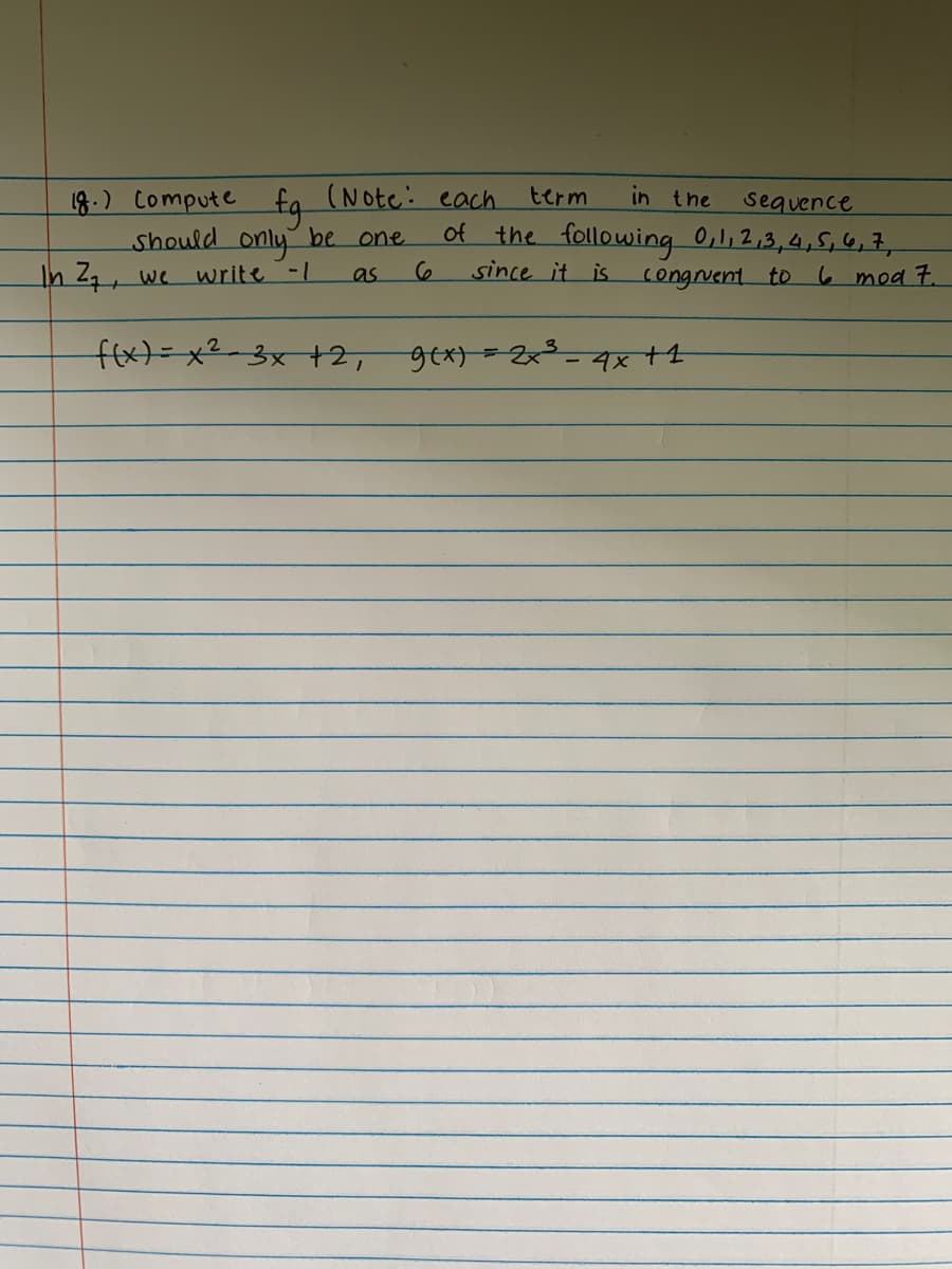 18.) Compute
fg (Note: each
should only be one
In 2₁, we write -1
as
term
in the
sequence
of the following 0, 1, 2, 3, 4, 5, 6, 7,
since it is
f(x)=x²-3x +2,
congruent to 6 mod 7.
9(x) = 2x³ - 4x + 4