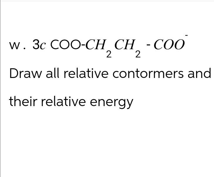 w. 3c COO-CH_CH - COO
2
2
Draw all relative contormers and
their relative energy