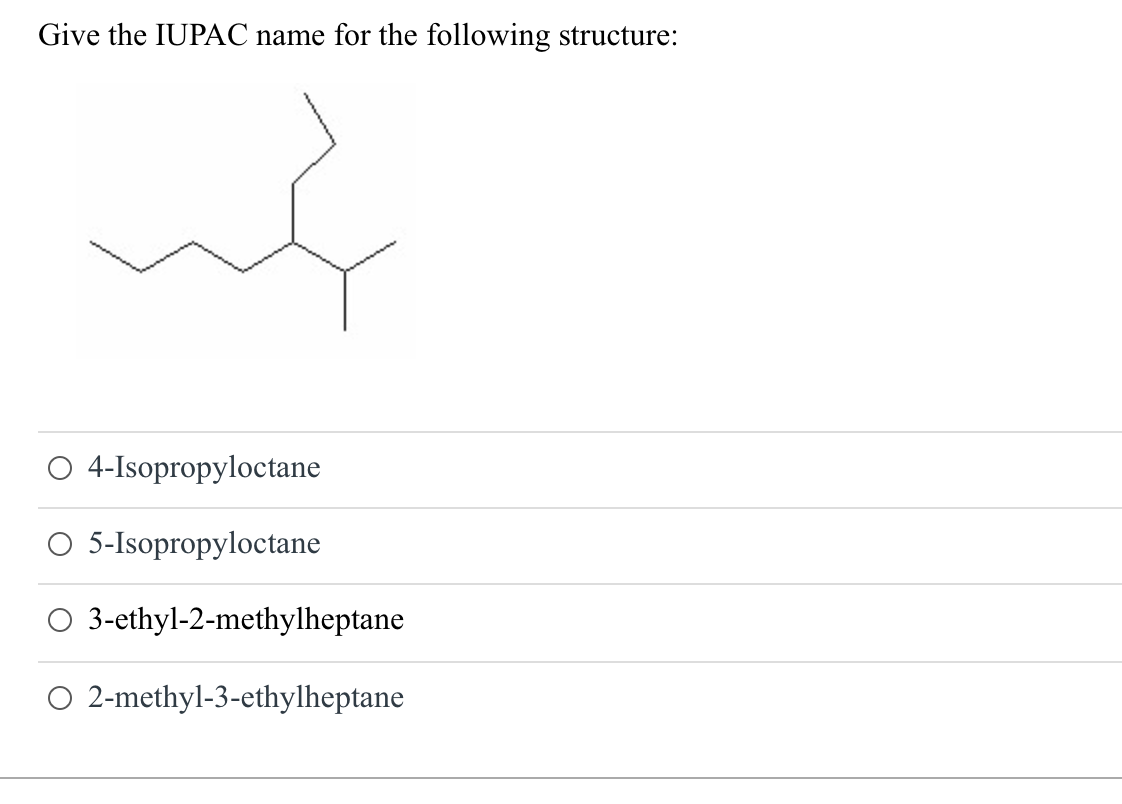 Give the IUPAC name for the following structure:
w
4-Isopropyloctane
5-Isopropyloctane
3-ethyl-2-methylheptane
O 2-methyl-3-ethylheptane