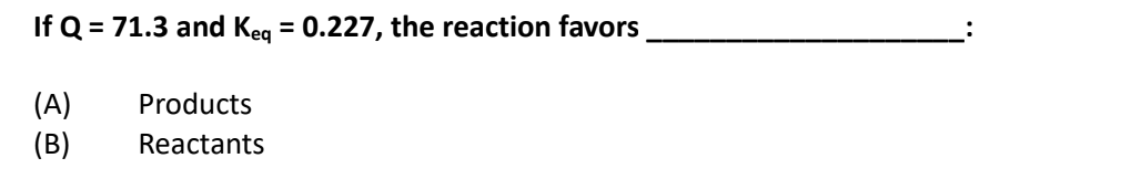 If Q = 71.3 and Keg = 0.227, the reaction favors
%3D
(A)
(B)
Products
Reactants
