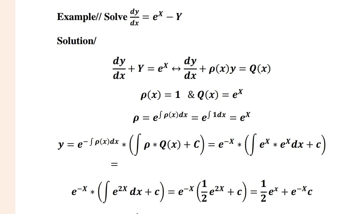 dyex
Example// Solve = ex-Y
dx
Solution/
dy
dy
+ Y = ex >>
dx
+ p(x)y = Q(x)
dx
p(x) = 1 & Q(x) = ex
p = e√ p(x)dx = e√ 1dx = ex
exdx
y = e−√(x)dx + ( p + Q(x) + c)=e^x + (ex + e* dx + c)
=
*
C
*
1
*
e¯x, (√ e²x dx + c) = e²¯x ( ²²x + c) = ½³+exc
*