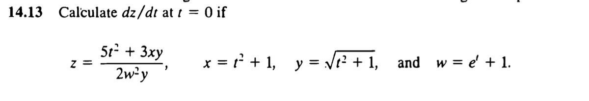 14.13 Calculate dz/dt at t = 0 if
5t + 3xy
x = r? + 1, y = Vt? + 1, and w = e' + 1.
z =
2w²y
