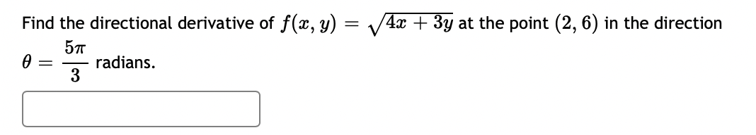 Find the directional derivative of f(x, y) = /4x + 3y at the point (2, 6) in the direction
57
radians.
3
