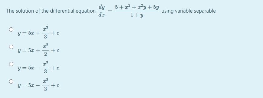 dy
The solution of the differential equation
dx
5 + 22 + x?y+ 5y
1+ y
using variable separable
y = 5x +
+c
3
y = 5x +
+ c
2
y = 5x
+c
3
y = 5x
+c
3
||
