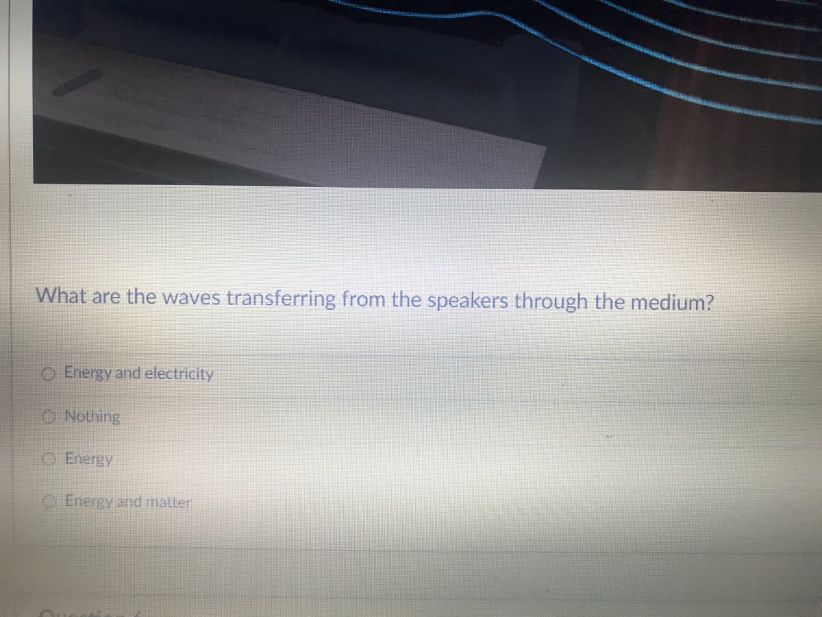 What are the waves transferring from the speakers through the medium?
Energy and electricity
O Nothing
Energy
Energy and matter
