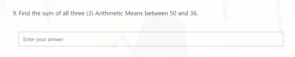 9. Find the sum of all three (3) Arithmetic Means between 50 and 36.
Enter your answer
