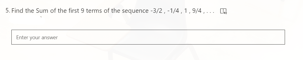 5. Find the Sum of the first 9 terms of the sequence -3/2 , -1/4 , 1 , 9/4 ,
Enter your answer
